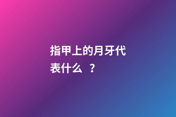 指甲上的月牙代表什么？
